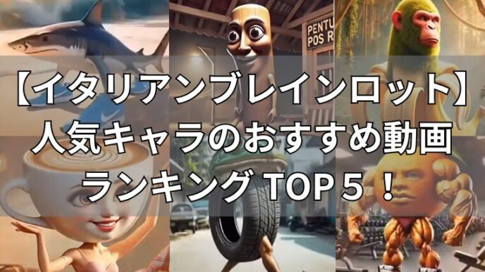 イタリアンブレインロット　人気キャラのおすすめ動画ランキングTOP5